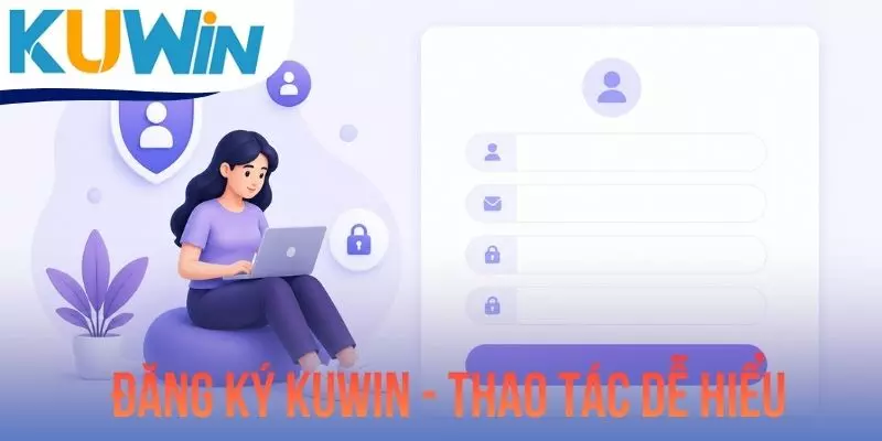 Đăng Ký KUWIN - Thao Tác Dễ Hiểu Chỉ Trong 3 Bước Thực Hiện