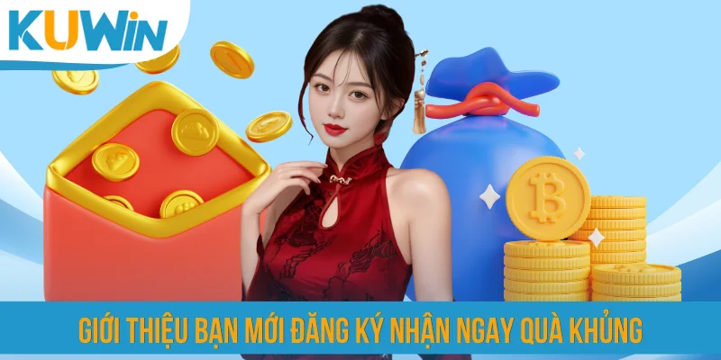 Giới thiệu bạn mới đăng ký nhận ngay quà khủng