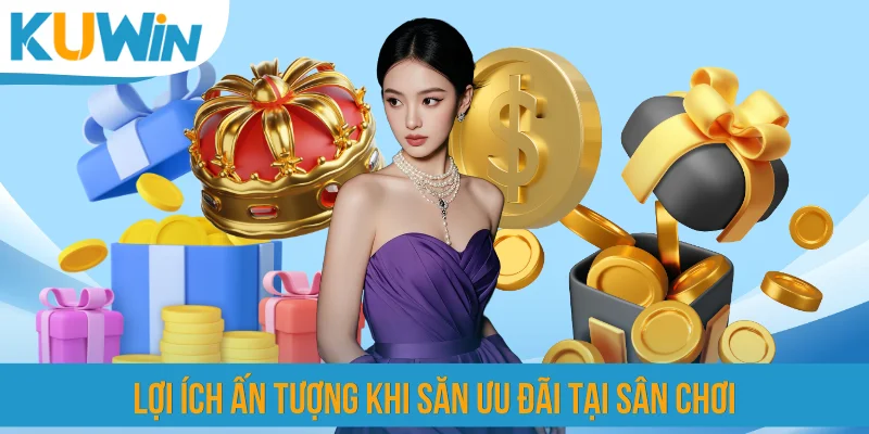 Lợi ích ấn tượng khi săn ưu đãi tại sân chơi