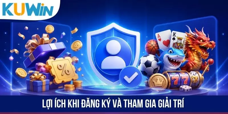 Lợi ích khi đăng ký và tham gia giải trí